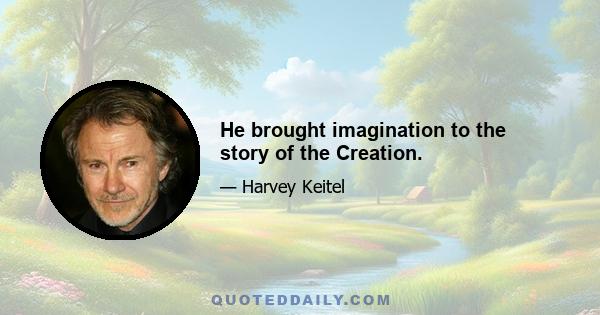 He brought imagination to the story of the Creation.