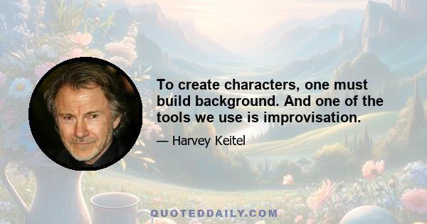 To create characters, one must build background. And one of the tools we use is improvisation.