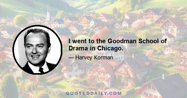 I went to the Goodman School of Drama in Chicago.