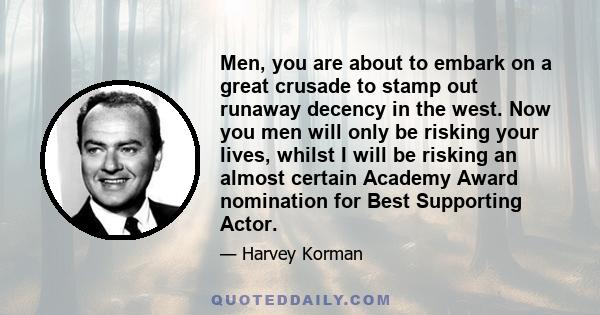 Men, you are about to embark on a great crusade to stamp out runaway decency in the west. Now you men will only be risking your lives, whilst I will be risking an almost certain Academy Award nomination for Best