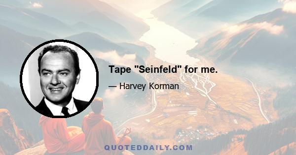 Tape Seinfeld for me.