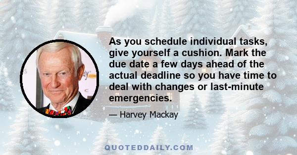 As you schedule individual tasks, give yourself a cushion. Mark the due date a few days ahead of the actual deadline so you have time to deal with changes or last-minute emergencies.