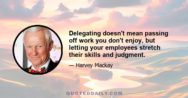 Delegating doesn't mean passing off work you don't enjoy, but letting your employees stretch their skills and judgment.