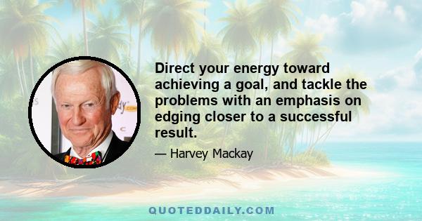 Direct your energy toward achieving a goal, and tackle the problems with an emphasis on edging closer to a successful result.