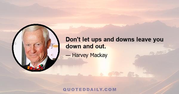 Don't let ups and downs leave you down and out.