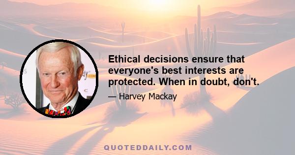 Ethical decisions ensure that everyone's best interests are protected. When in doubt, don't.