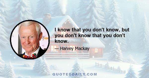 I know that you don't know, but you don't know that you don't know.