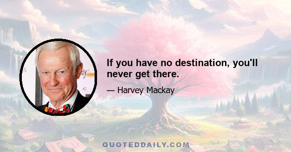 If you have no destination, you'll never get there.