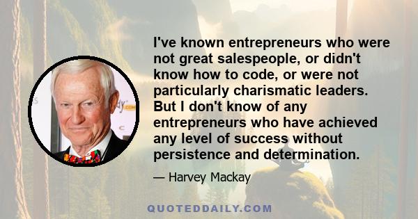 I've known entrepreneurs who were not great salespeople, or didn't know how to code, or were not particularly charismatic leaders. But I don't know of any entrepreneurs who have achieved any level of success without