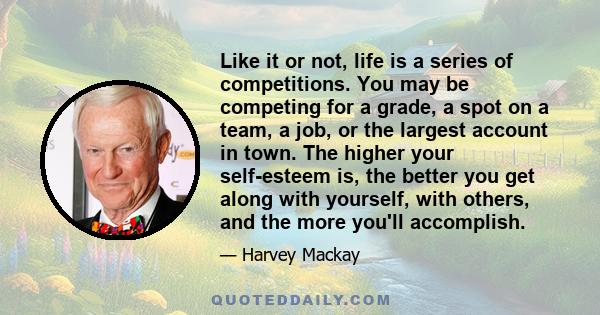 Like it or not, life is a series of competitions. You may be competing for a grade, a spot on a team, a job, or the largest account in town. The higher your self-esteem is, the better you get along with yourself, with