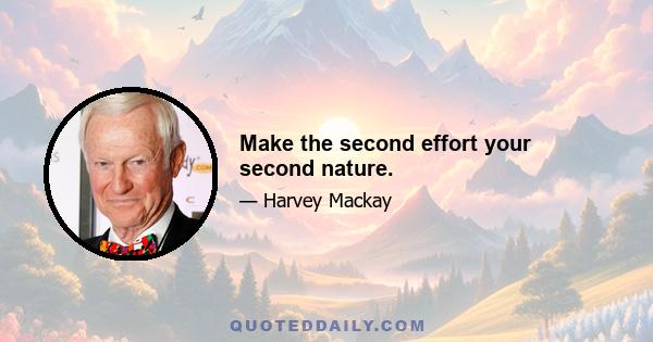 Make the second effort your second nature.