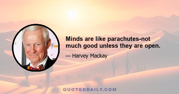 Minds are like parachutes-not much good unless they are open.