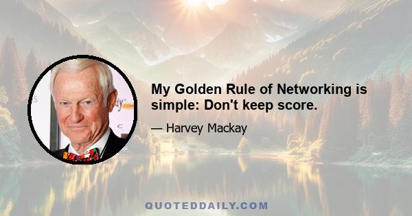 My Golden Rule of Networking is simple: Don't keep score.