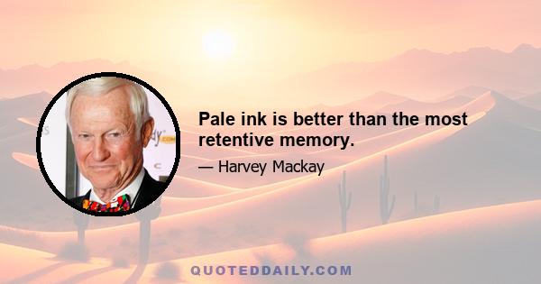 Pale ink is better than the most retentive memory.