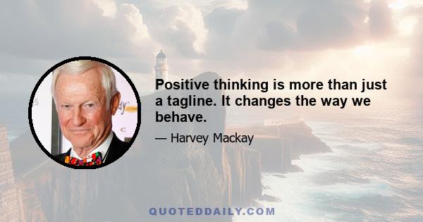 Positive thinking is more than just a tagline. It changes the way we behave.