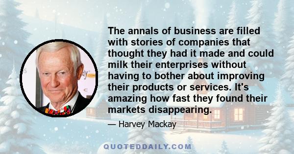 The annals of business are filled with stories of companies that thought they had it made and could milk their enterprises without having to bother about improving their products or services. It's amazing how fast they