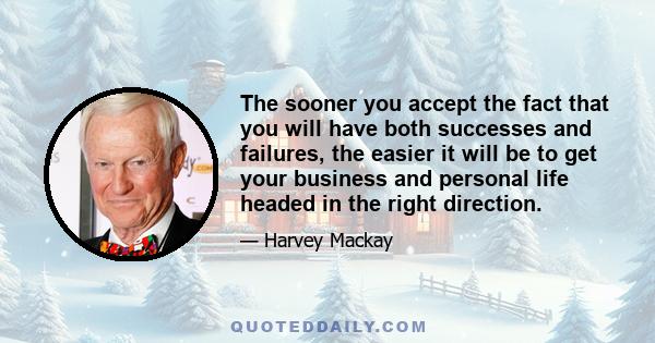 The sooner you accept the fact that you will have both successes and failures, the easier it will be to get your business and personal life headed in the right direction.