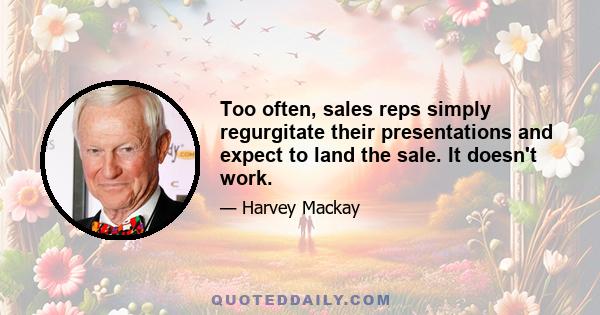 Too often, sales reps simply regurgitate their presentations and expect to land the sale. It doesn't work.