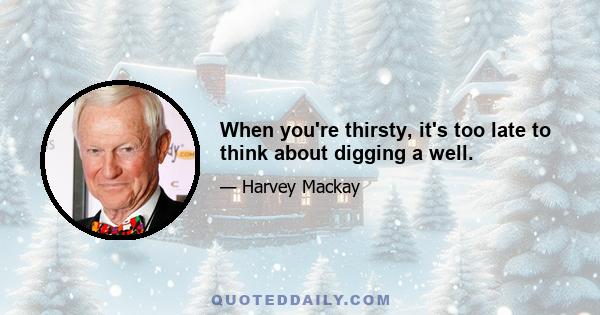 When you're thirsty, it's too late to think about digging a well.