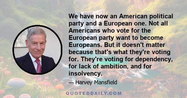 We have now an American political party and a European one. Not all Americans who vote for the European party want to become Europeans. But it doesn't matter because that's what they're voting for. They're voting for