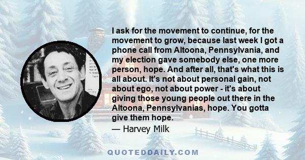 I ask for the movement to continue, for the movement to grow, because last week I got a phone call from Altoona, Pennsylvania, and my election gave somebody else, one more person, hope. And after all, that's what this