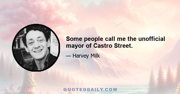 Some people call me the unofficial mayor of Castro Street.