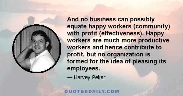 And no business can possibly equate happy workers (community) with profit (effectiveness). Happy workers are much more productive workers and hence contribute to profit, but no organization is formed for the idea of