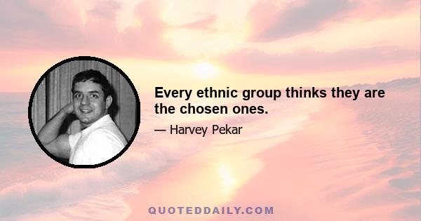 Every ethnic group thinks they are the chosen ones.