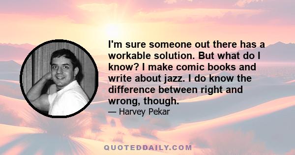 I'm sure someone out there has a workable solution. But what do I know? I make comic books and write about jazz. I do know the difference between right and wrong, though.