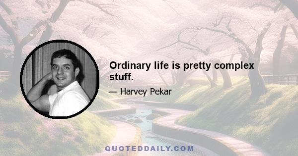 Ordinary life is pretty complex stuff.