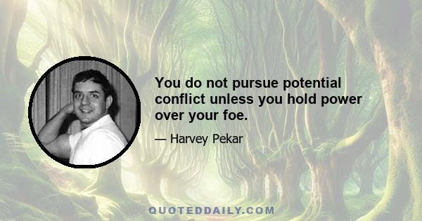 You do not pursue potential conflict unless you hold power over your foe.