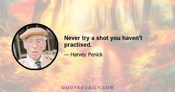 Never try a shot you haven't practised.