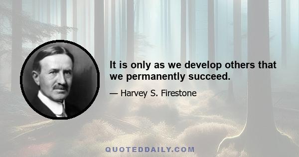 It is only as we develop others that we permanently succeed.