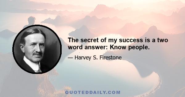 The secret of my success is a two word answer: Know people.