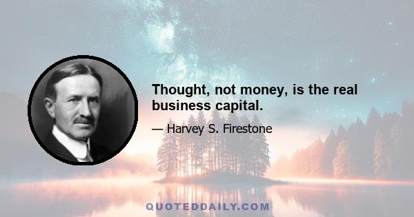 Thought, not money, is the real business capital.