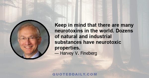 Keep in mind that there are many neurotoxins in the world. Dozens of natural and industrial substances have neurotoxic properties.