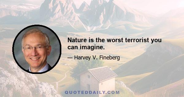 Nature is the worst terrorist you can imagine.