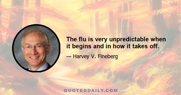 The flu is very unpredictable when it begins and in how it takes off.