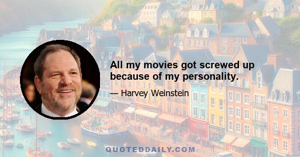 All my movies got screwed up because of my personality.