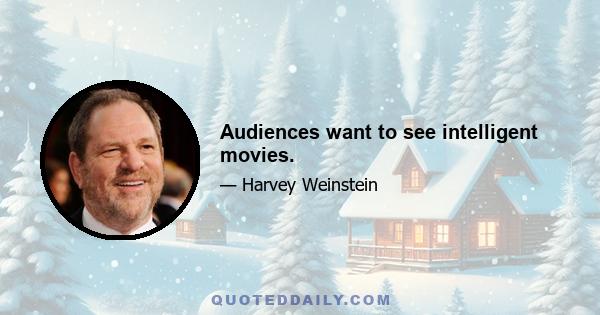 Audiences want to see intelligent movies.