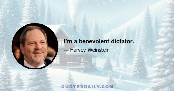 I'm a benevolent dictator.