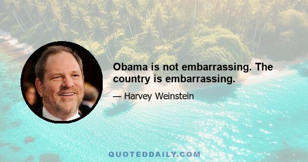 Obama is not embarrassing. The country is embarrassing.