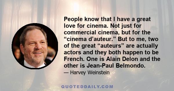 People know that I have a great love for cinema. Not just for commercial cinema, but for the “cinema d’auteur.” But to me, two of the great “auteurs” are actually actors and they both happen to be French. One is Alain