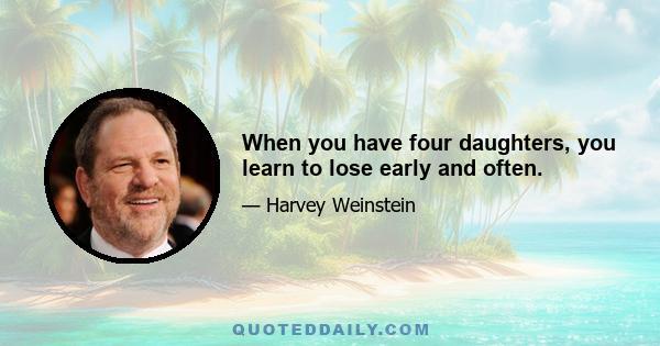 When you have four daughters, you learn to lose early and often.