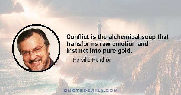 Conflict is the alchemical soup that transforms raw emotion and instinct into pure gold.