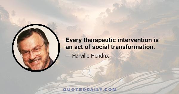 Every therapeutic intervention is an act of social transformation.