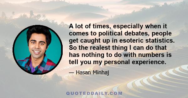 A lot of times, especially when it comes to political debates, people get caught up in esoteric statistics. So the realest thing I can do that has nothing to do with numbers is tell you my personal experience.