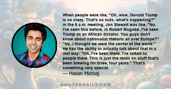 When people were like, Oh, wow, Donald Trump is so crazy. That's so nuts, what's happening? in the 9 a.m. meeting, Jon Stewart was like, No, I've seen this before, in Robert Mugabe. I've seen Trump as an African