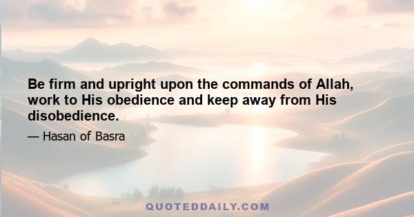 Be firm and upright upon the commands of Allah, work to His obedience and keep away from His disobedience.