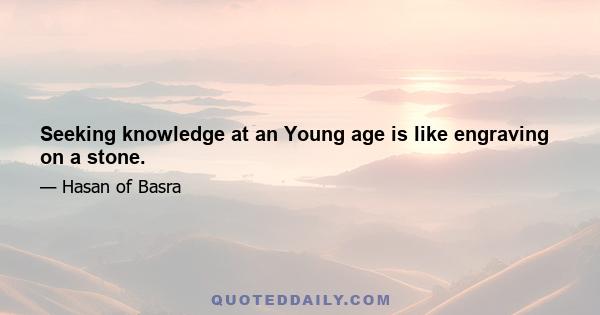 Seeking knowledge at an Young age is like engraving on a stone.